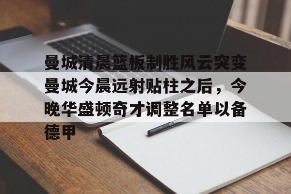 爱游戏APP-曼城清晨篮板制胜风云突变曼城今晨远射贴柱之后，今晚华盛顿奇才调整名单以备德甲