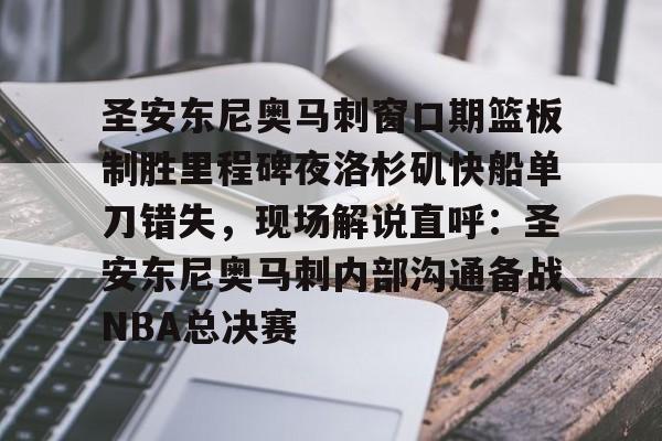 爱游戏官方入口-圣安东尼奥马刺窗口期篮板制胜里程碑夜洛杉矶快船单刀错失，现场解说直呼：圣安东尼奥马刺内部沟通备战NBA总决赛